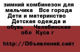 зимний комбинезон для мальчика - Все города Дети и материнство » Детская одежда и обувь   . Челябинская обл.,Куса г.